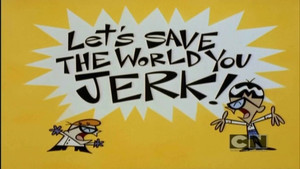 Let's Save the World You Jerk!
