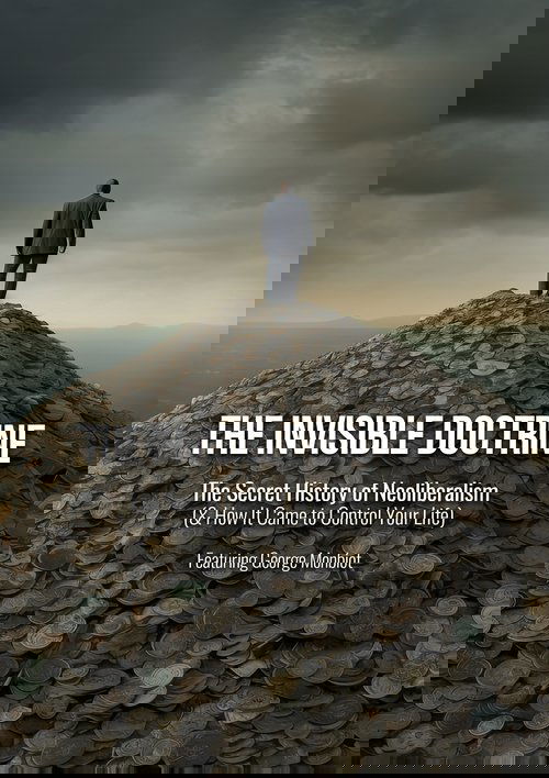 The Invisible Doctrine: The Secret History of Neoliberalism (& How It Came to Control Your Life)